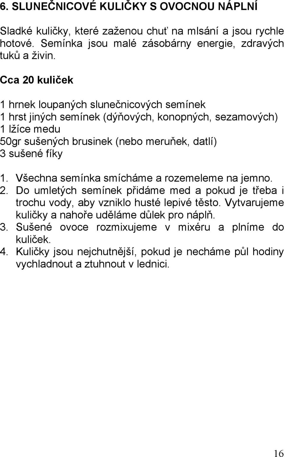 sušené fíky 1. Všechna semínka smícháme a rozemeleme na jemno. 2. Do umletých semínek přidáme med a pokud je třeba i trochu vody, aby vzniklo husté lepivé těsto.