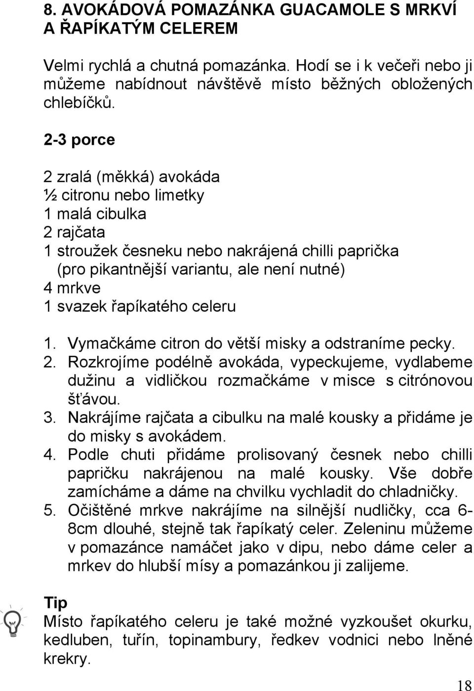 řapíkatého celeru 1. Vymačkáme citron do větší misky a odstraníme pecky. 2. Rozkrojíme podélně avokáda, vypeckujeme, vydlabeme dužinu a vidličkou rozmačkáme v misce s citrónovou šťávou. 3.