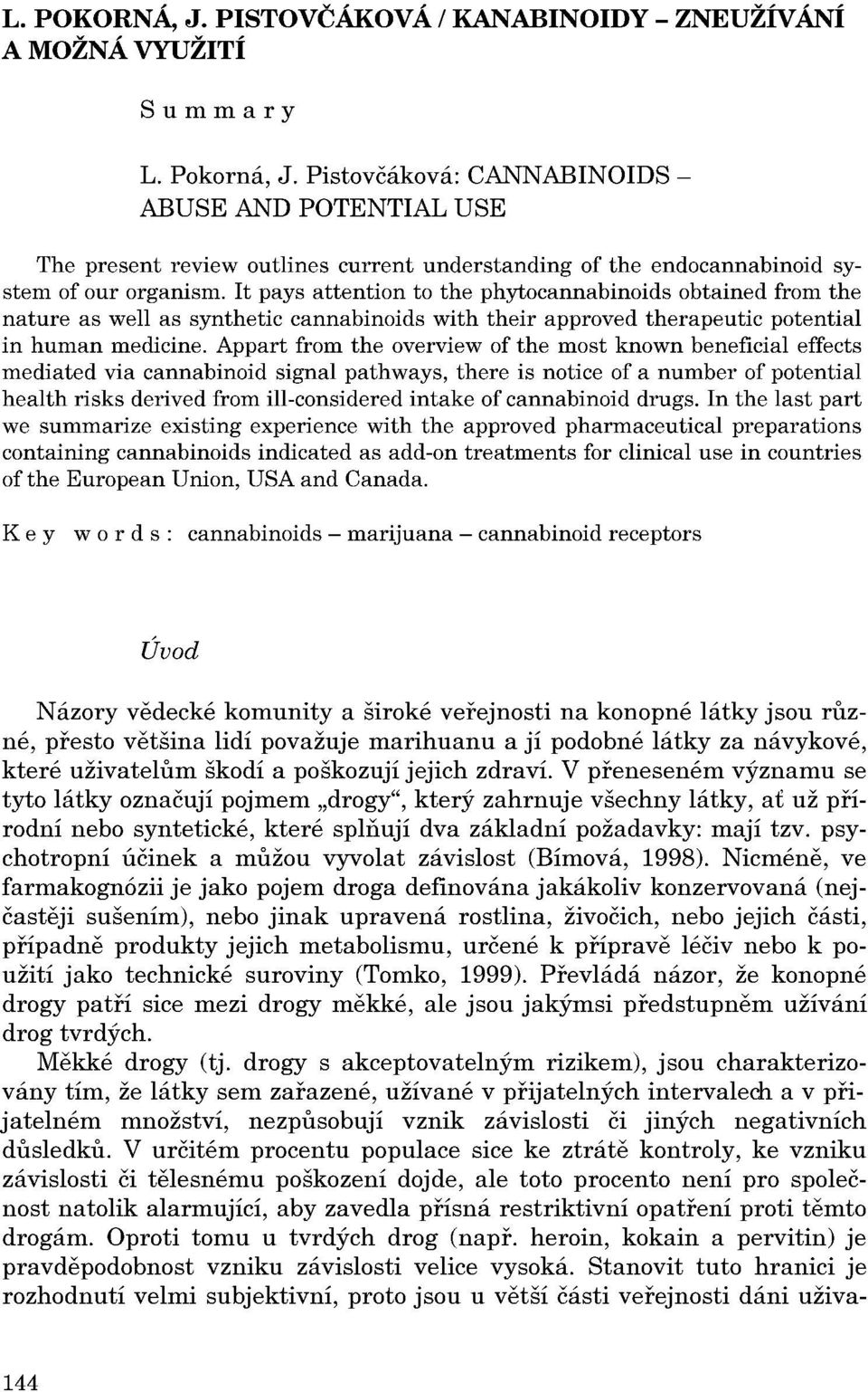 Appart from the overview of the most known beneficial effects mediated via cannabinoid signal pathways, there is notice of a number of potential health risks derived from ill-considered intake of