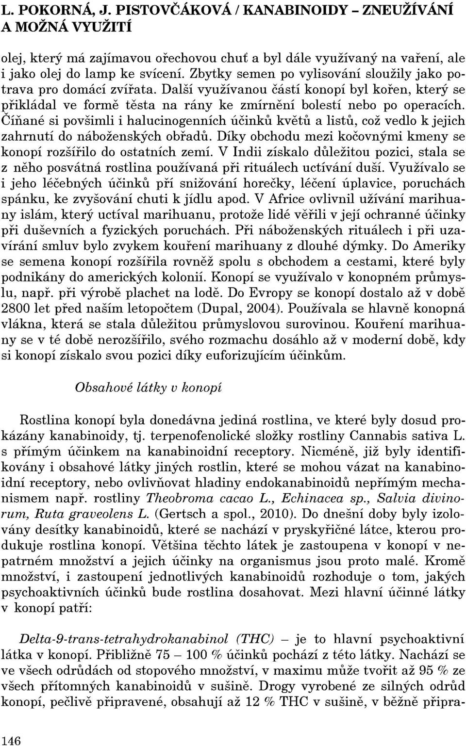 Číňané si povšimli i halucinogenních účinku kvetu a listu, což vedlo k jejich zahrnutí do náboženských obradu. Díky obchodu mezi kočovnými kmeny se konopí rozšírilo do ostatních zemí.