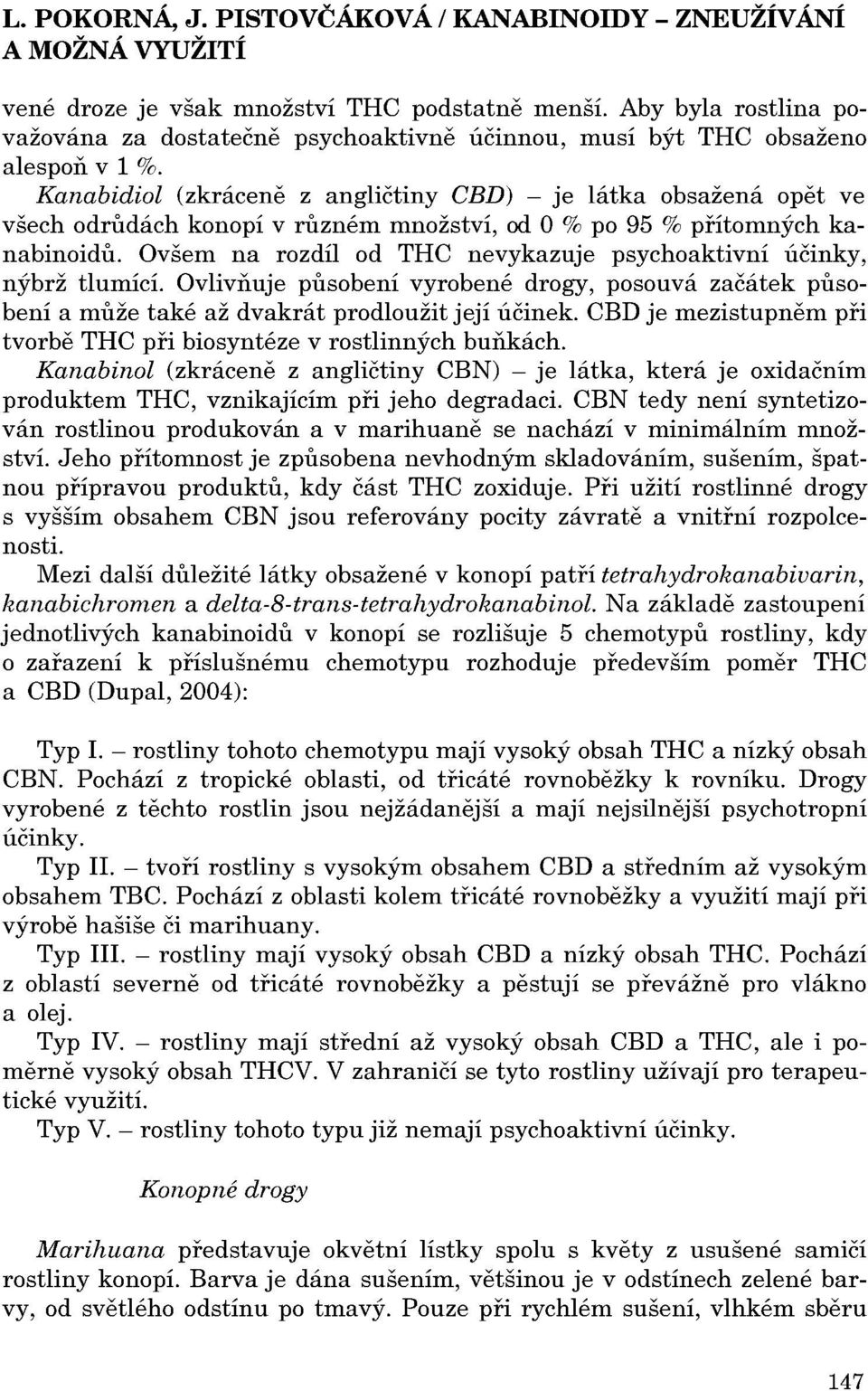 Ovšem na rozdíl od THC nevykazuje psychoaktivní účinky, nýbrž tlumící. Ovlivňuje pusobení vyrobené drogy, posouvá začátek pusobení a muže také až dvakrát prodloužit její účinek.