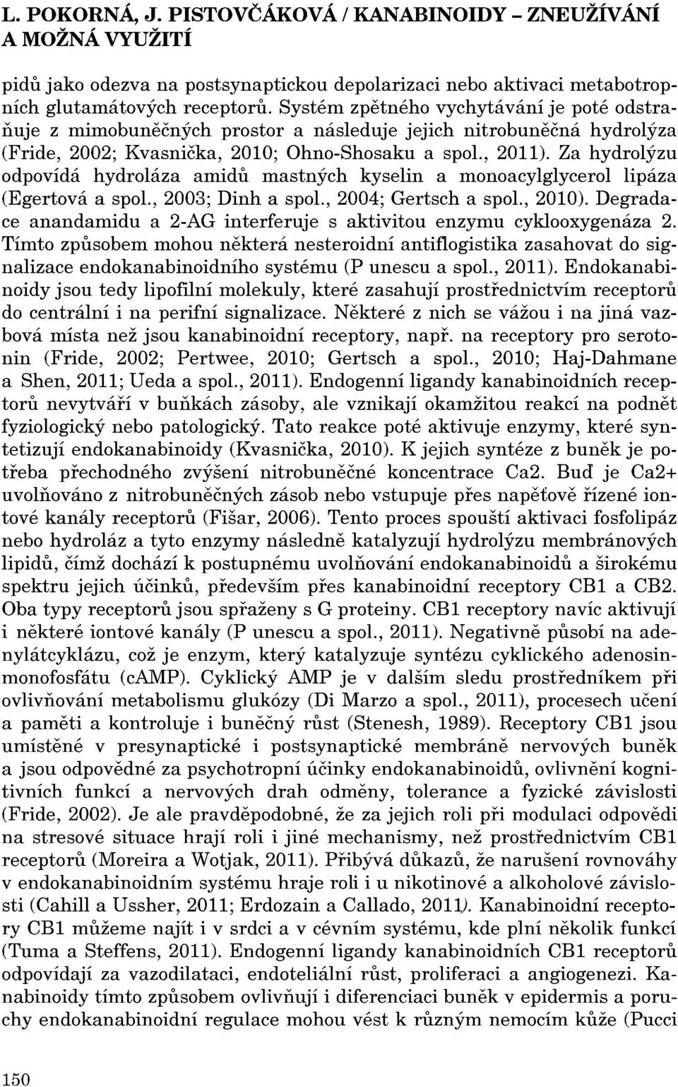 Za hydrolýzu odpovídá hydroláza amidu mastných kyselin a monoacylglycerol lipáza (Egertová a spol., 2003; Dinh a spol., 2004; Gertsch a spol., 2010).