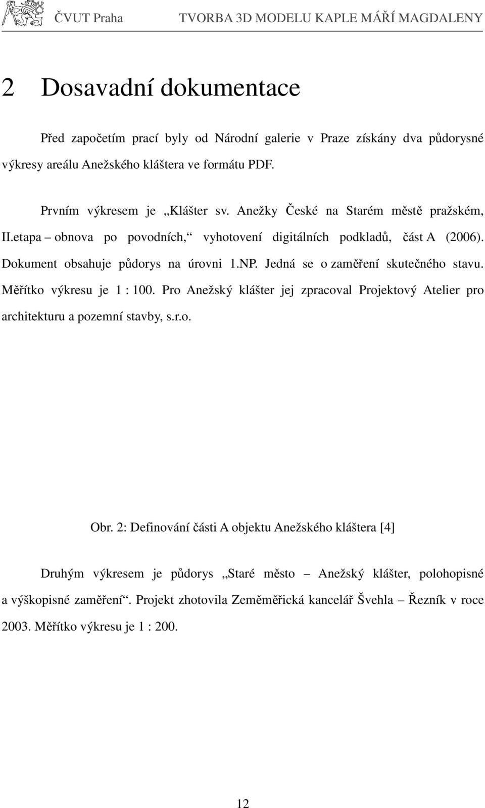 Jedná se o zaměření skutečného stavu. Měřítko výkresu je 1 : 100. Pro Anežský klášter jej zpracoval Projektový Atelier pro architekturu a pozemní stavby, s.r.o. Obr.