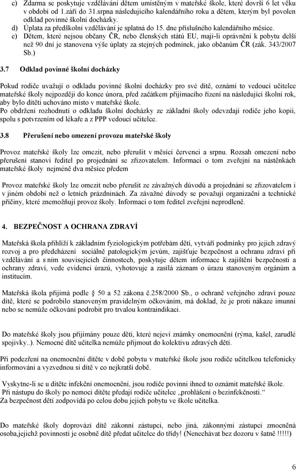 e) Dětem, které nejsou občany ČR, nebo členských států EU, mají-li oprávnění k pobytu delší než 90 dní je stanovena výše úplaty za stejných podmínek, jako občanům ČR (zák. 343/2007 Sb.) 3.