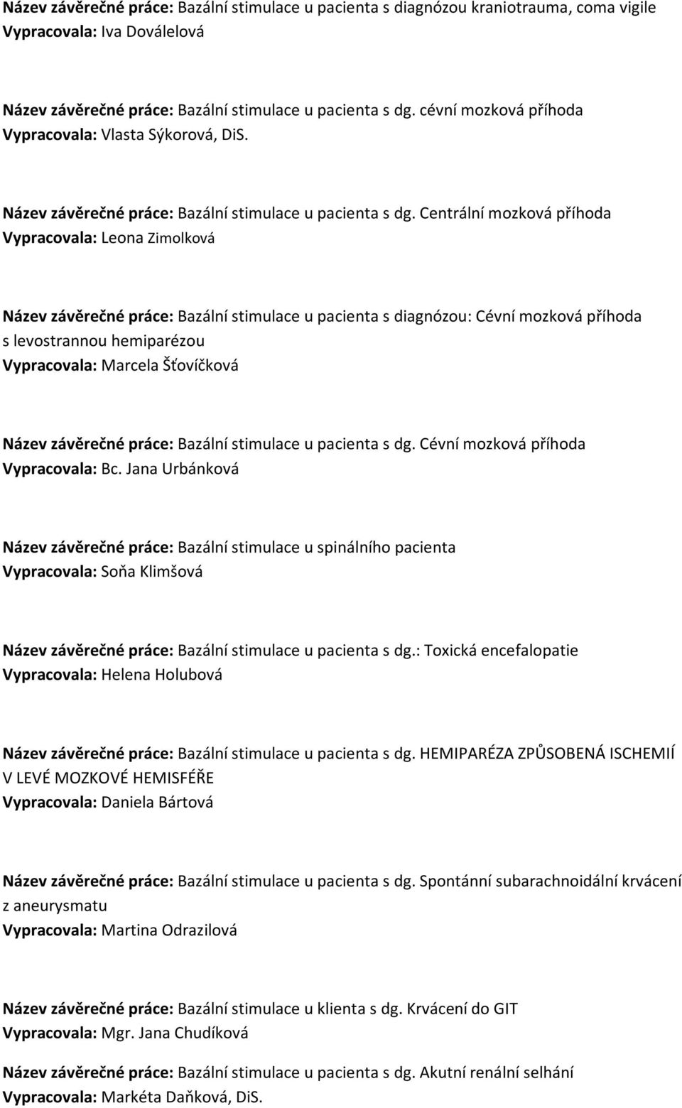 Centrální mozková příhoda Vypracovala: Leona Zimolková Název závěrečné práce: Bazální stimulace u pacienta s diagnózou: Cévní mozková příhoda s levostrannou hemiparézou Vypracovala: Marcela