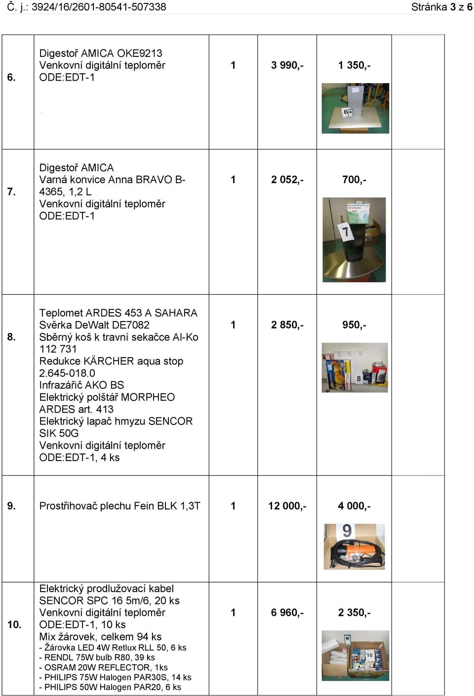 413 Elektrický lapač hmyzu SECOR SIK 50G, 4 ks 1 2 850,- 950,- 9. Prostřihovač plechu Fein BLK 1,3T 1 12 000,- 4 000,- 10.