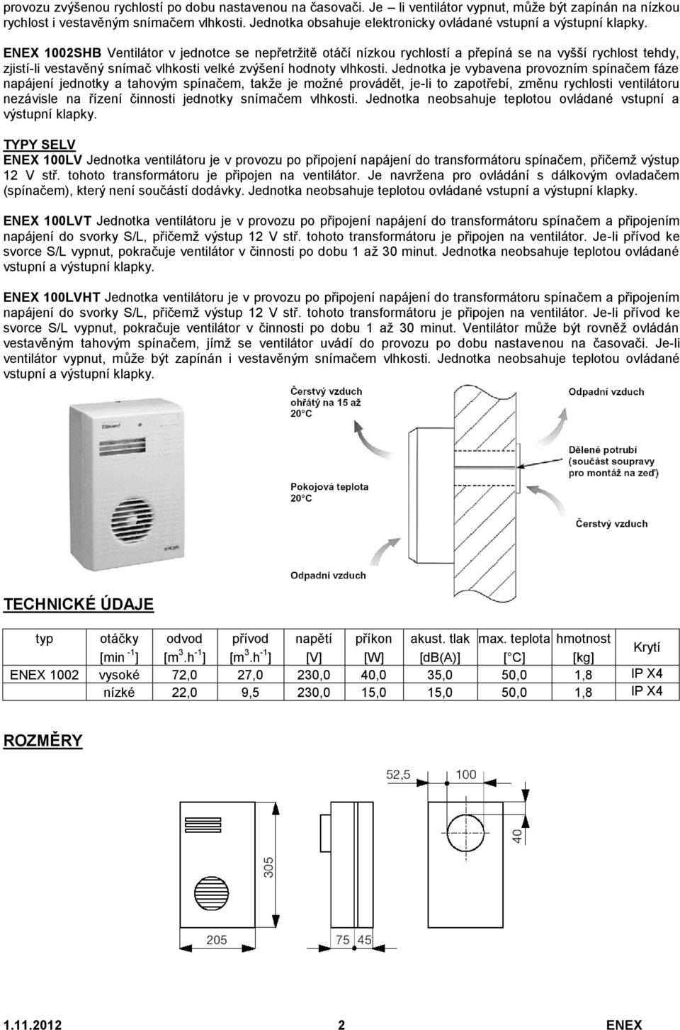 ENEX 1002SHB Ventilátor v jednotce se nepřetržitě otáčí nízkou rychlostí a přepíná se na vyšší rychlost tehdy, zjistí-li vestavěný snímač vlhkosti velké zvýšení hodnoty vlhkosti.