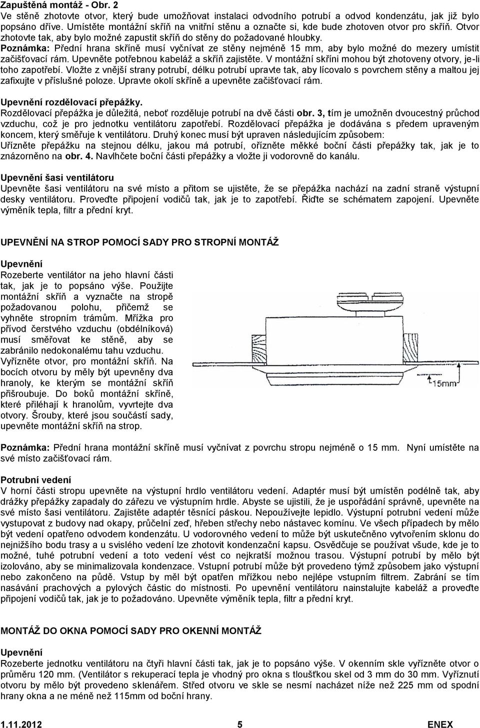 Poznámka: Přední hrana skříně musí vyčnívat ze stěny nejméně 15 mm, aby bylo možné do mezery umístit začišťovací rám. Upevněte potřebnou kabeláž a skříň zajistěte.