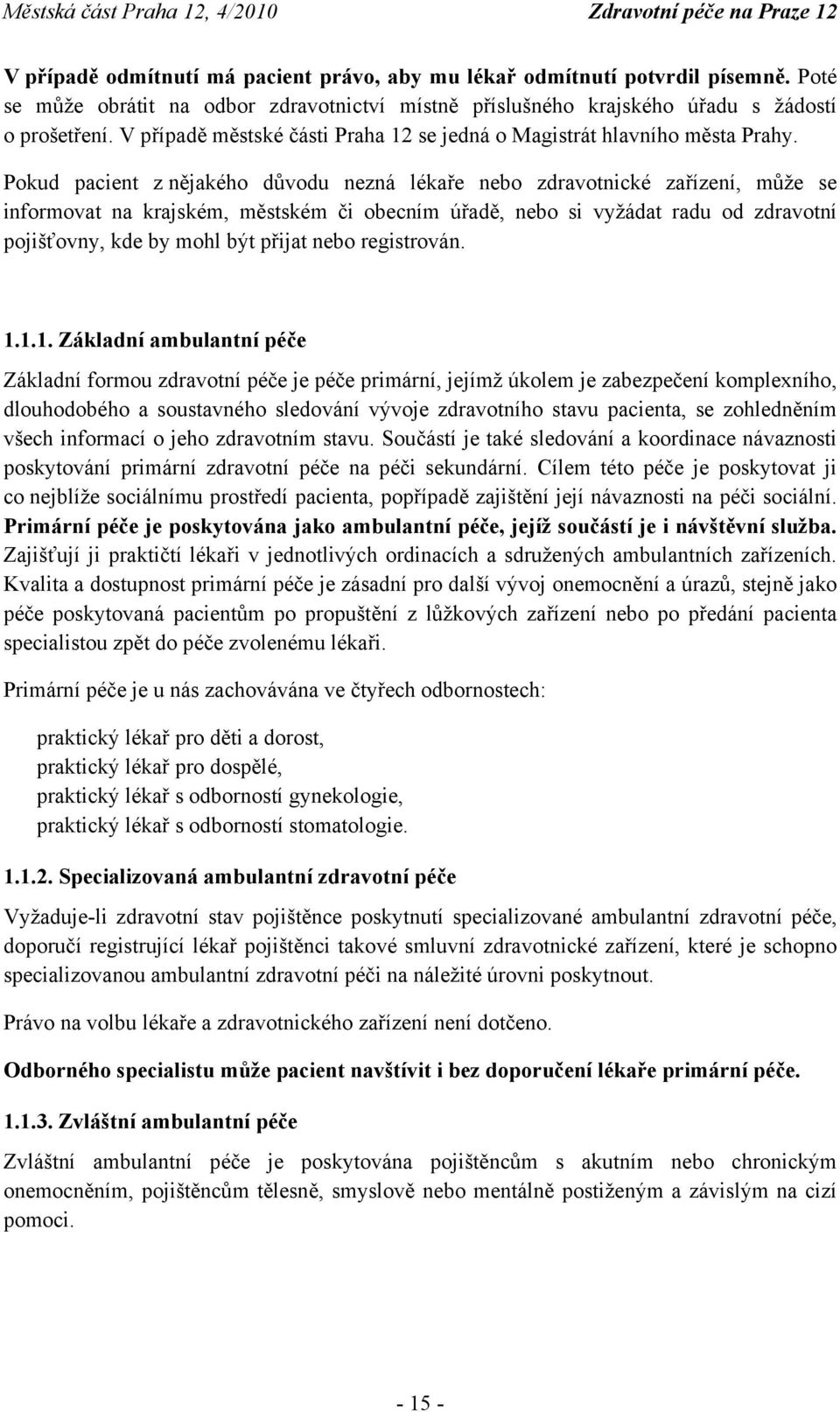 Pokud pacient z nějakého důvodu nezná lékaře nebo zdravotnické zařízení, může se informovat na krajském, městském či obecním úřadě, nebo si vyžádat radu od zdravotní pojišťovny, kde by mohl být