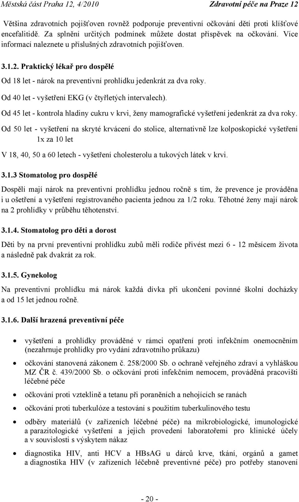 Od 40 let - vyšetření EKG (v čtyřletých intervalech). Od 45 let - kontrola hladiny cukru v krvi, ženy mamografické vyšetření jedenkrát za dva roky.