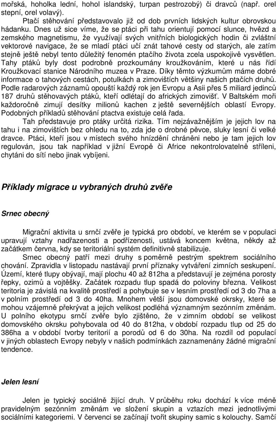 znát tahové cesty od starých, ale zatím stejně ještě nebyl tento důležitý fenomén ptačího života zcela uspokojivě vysvětlen.