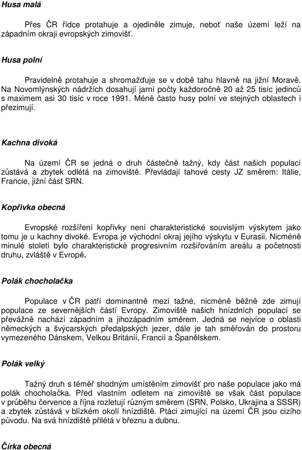 Kachna divoká Na území ČR se jedná o druh částečně tažný, kdy část našich populací zůstává a zbytek odlétá na zimoviště. Převládají tahové cesty JZ směrem: Itálie, Francie, jižní část SRN.