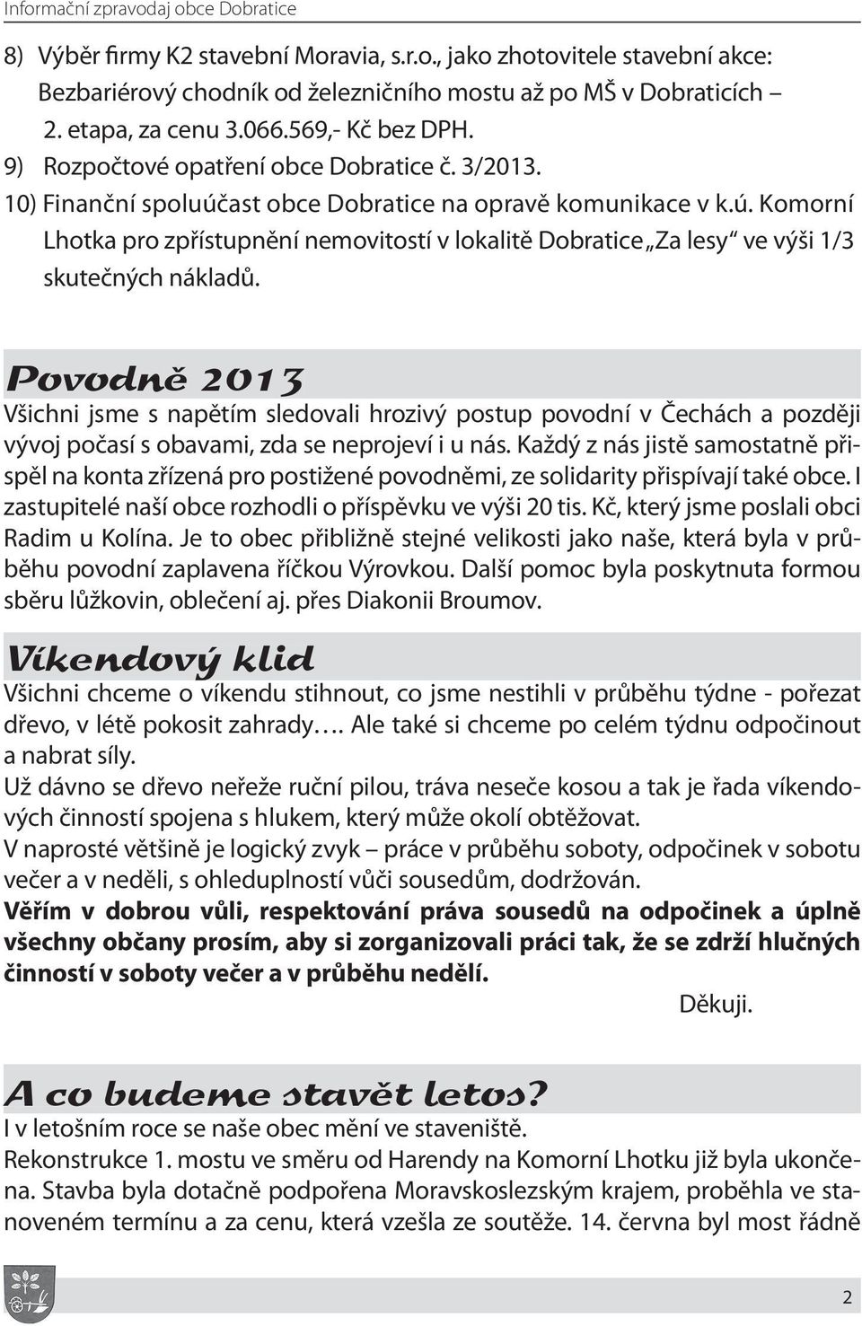 Povodně 2013 Všichni jsme s napětím sledovali hrozivý postup povodní v Čechách a později vývoj počasí s obavami, zda se neprojeví i u nás.