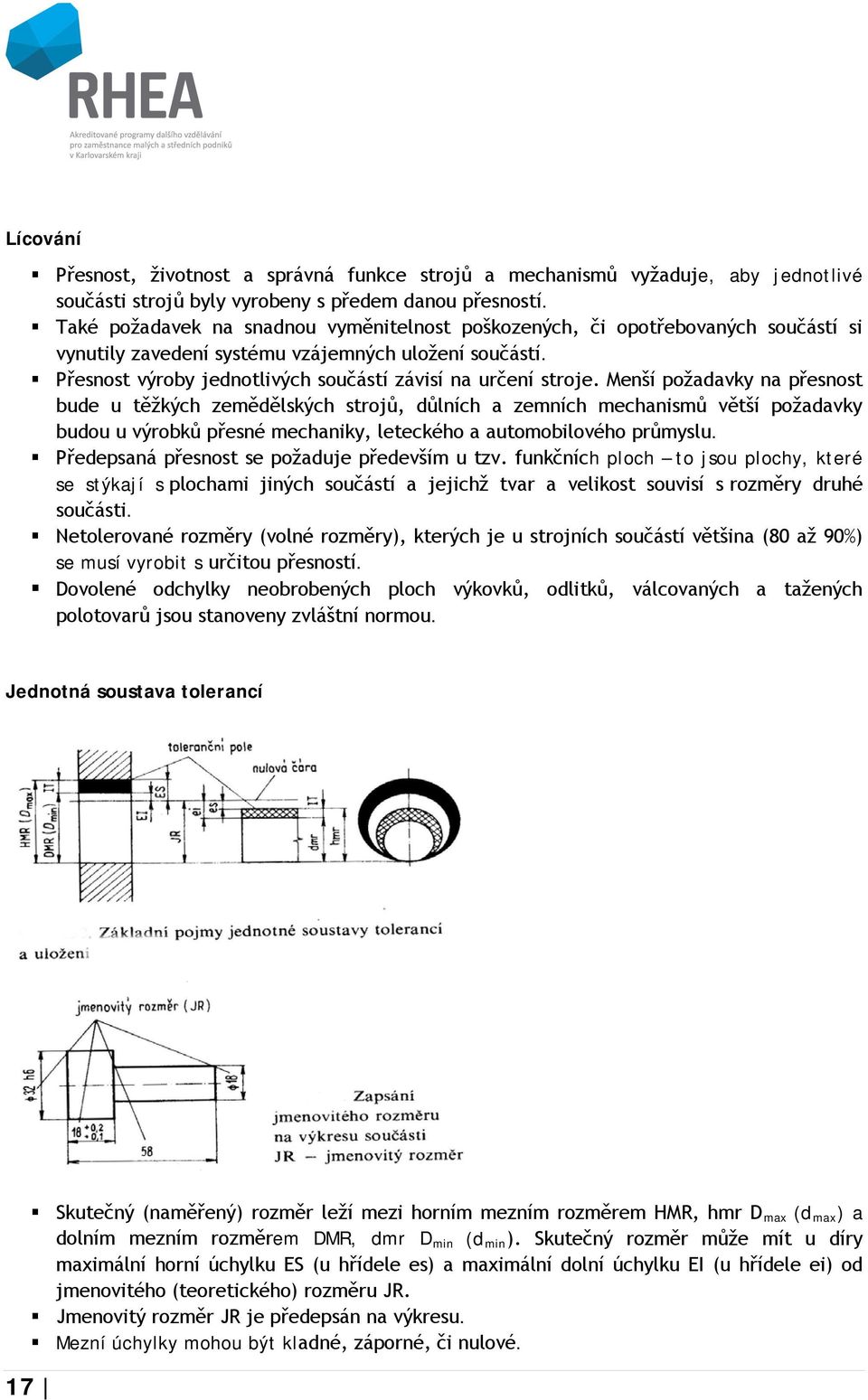 Menší požadavky na přesnost bude u těžkých zemědělských strojů, důlních a zemních mechanismů větší požadavky budou u výrobků přesné mechaniky, leteckého a automobilového průmyslu.