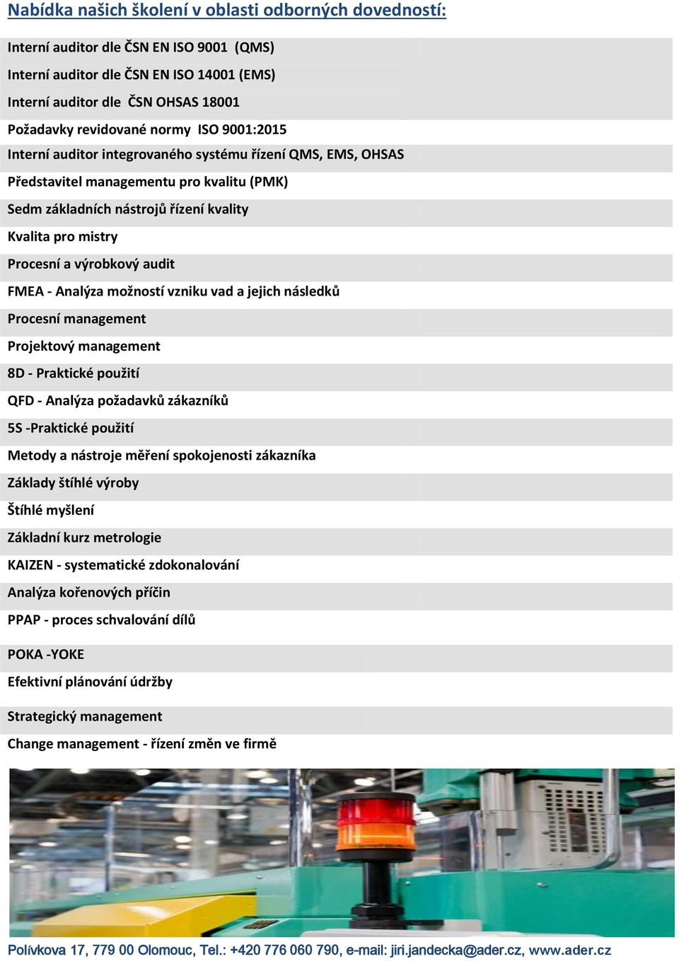 výrobkový audit FMEA - Analýza možností vzniku vad a jejich následků Procesní management Projektový management 8D - Praktické použití QFD - Analýza požadavků zákazníků 5S -Praktické použití Metody a