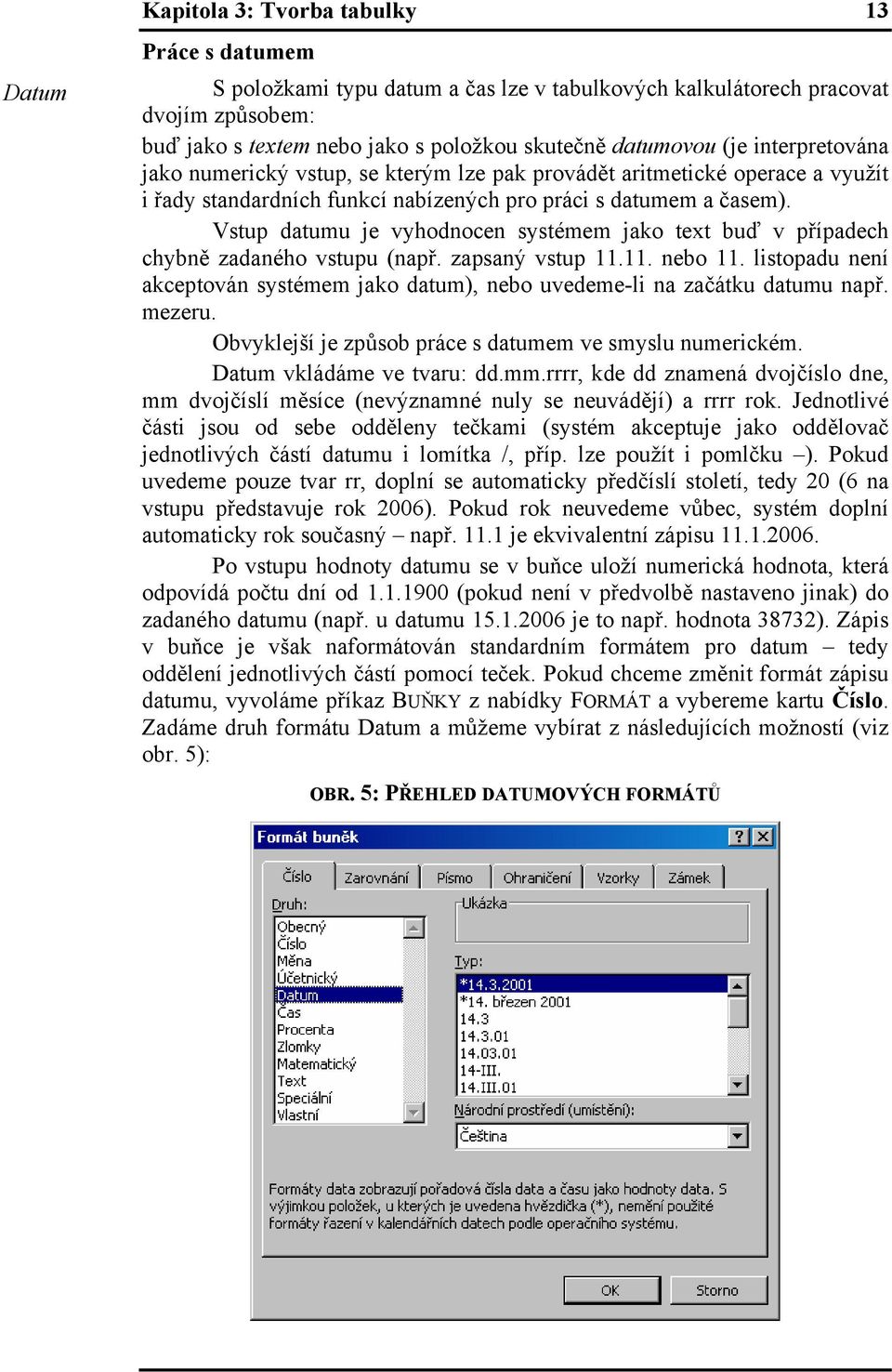 Vstup datumu je vyhodnocen systémem jako text buď v případech chybně zadaného vstupu (např. zapsaný vstup 11.11. nebo 11.