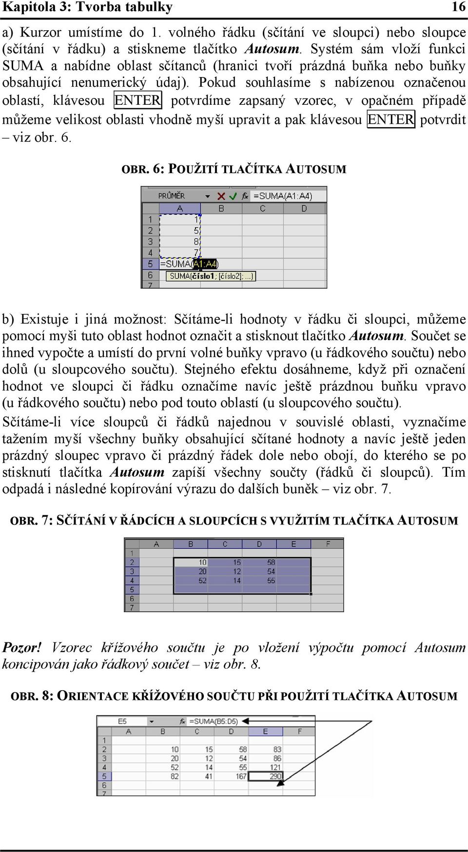 Pokud souhlasíme s nabízenou označenou oblastí, klávesou ENTER potvrdíme zapsaný vzorec, v opačném případě můžeme velikost oblasti vhodně myší upravit a pak klávesou ENTER potvrdit viz obr. 6. OBR.