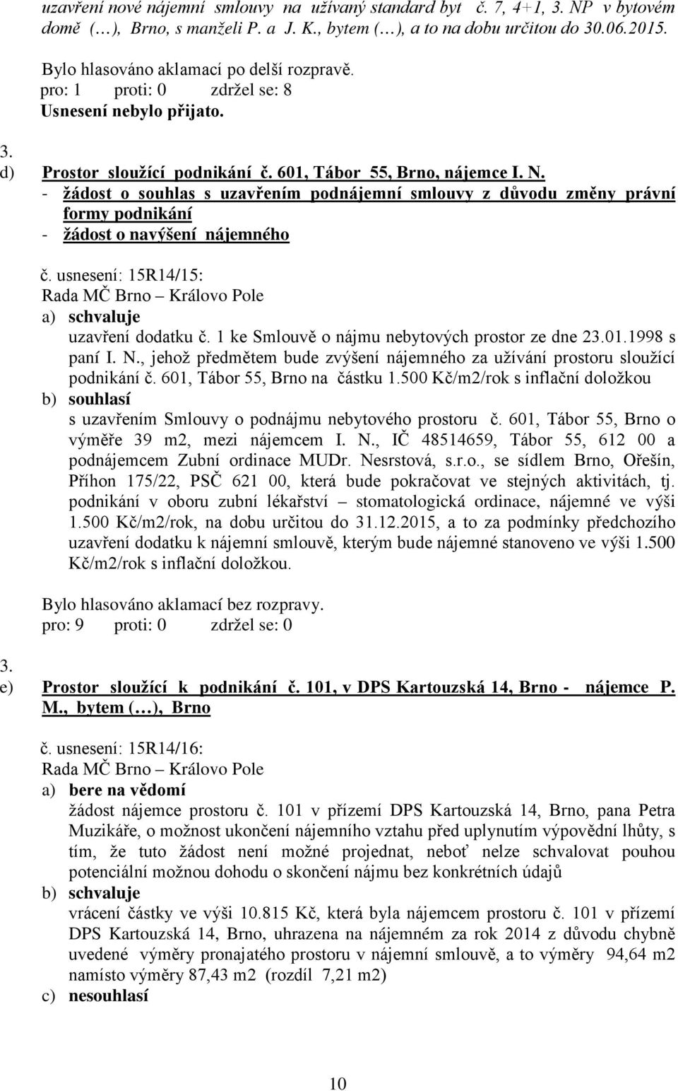 - žádost o souhlas s uzavřením podnájemní smlouvy z důvodu změny právní formy podnikání - žádost o navýšení nájemného č. usnesení: 15R14/15: a) uzavření dodatku č.