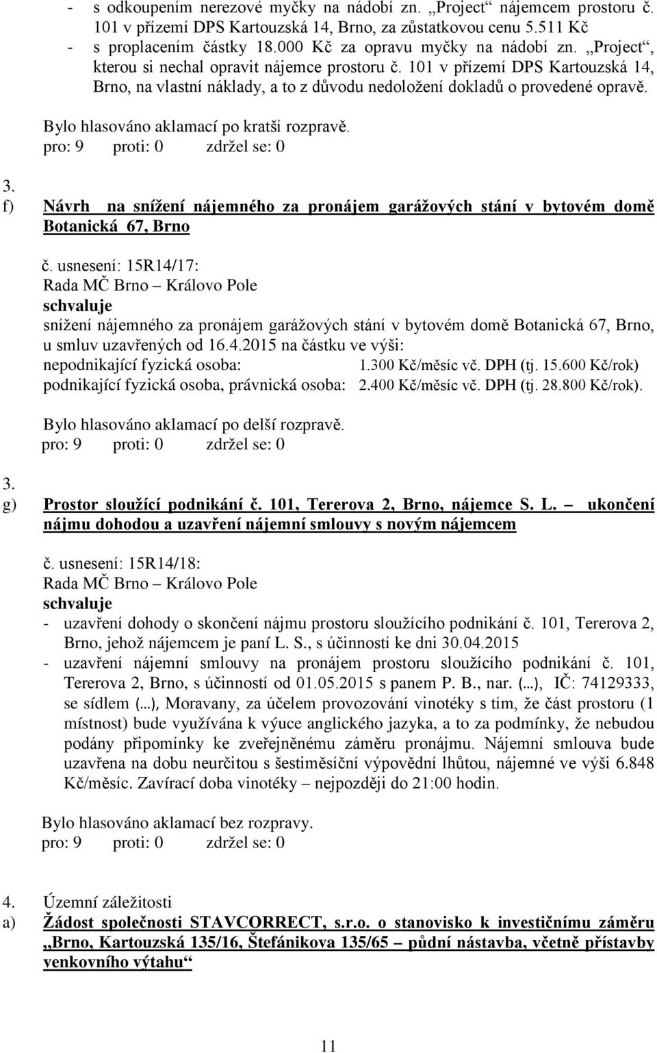 101 v přízemí DPS Kartouzská 14, Brno, na vlastní náklady, a to z důvodu nedoložení dokladů o provedené opravě. Bylo hlasováno aklamací po kratší rozpravě. 3.