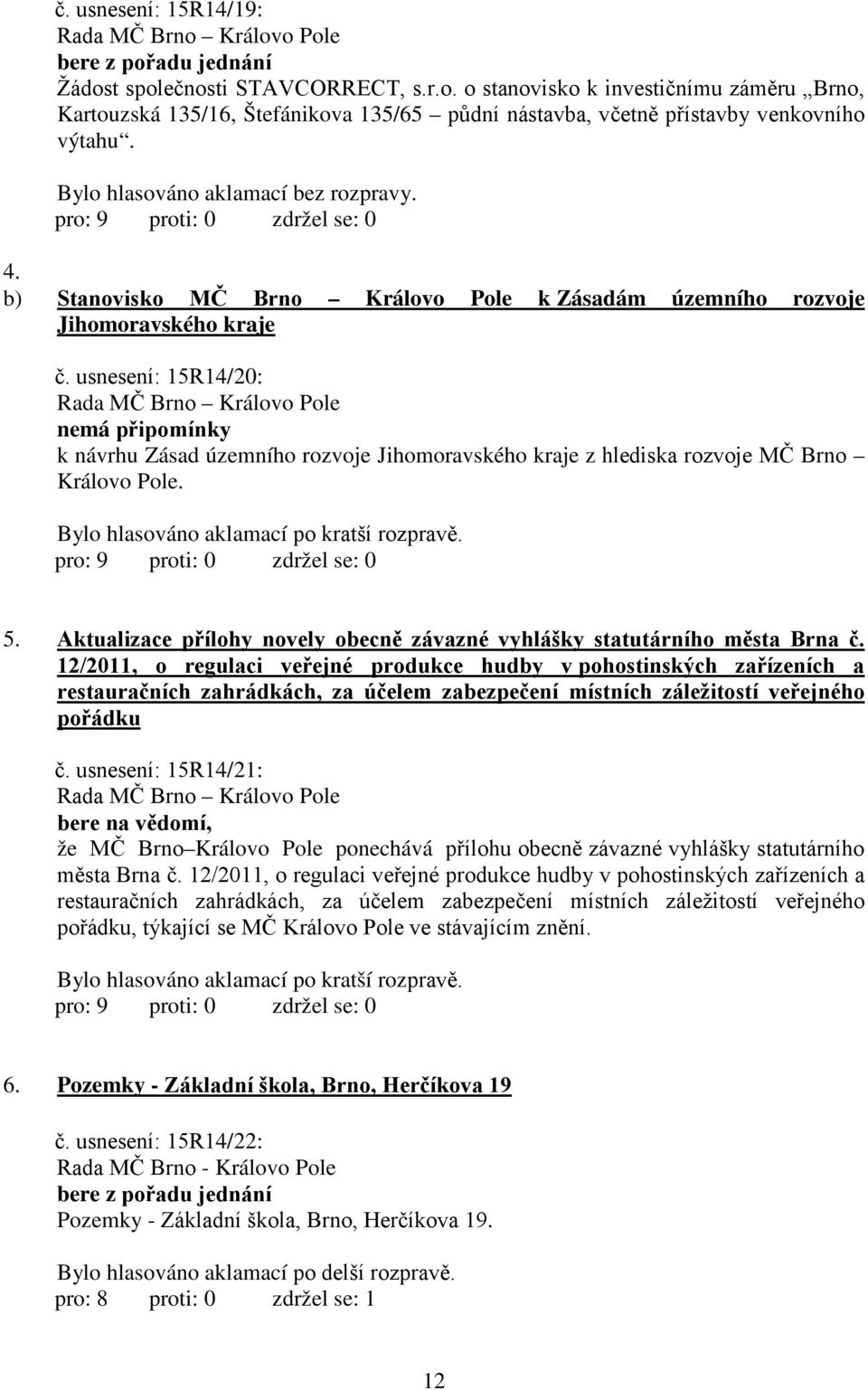 usnesení: 15R14/20: nemá připomínky k návrhu Zásad územního rozvoje Jihomoravského kraje z hlediska rozvoje MČ Brno Královo Pole. Bylo hlasováno aklamací po kratší rozpravě. 5.