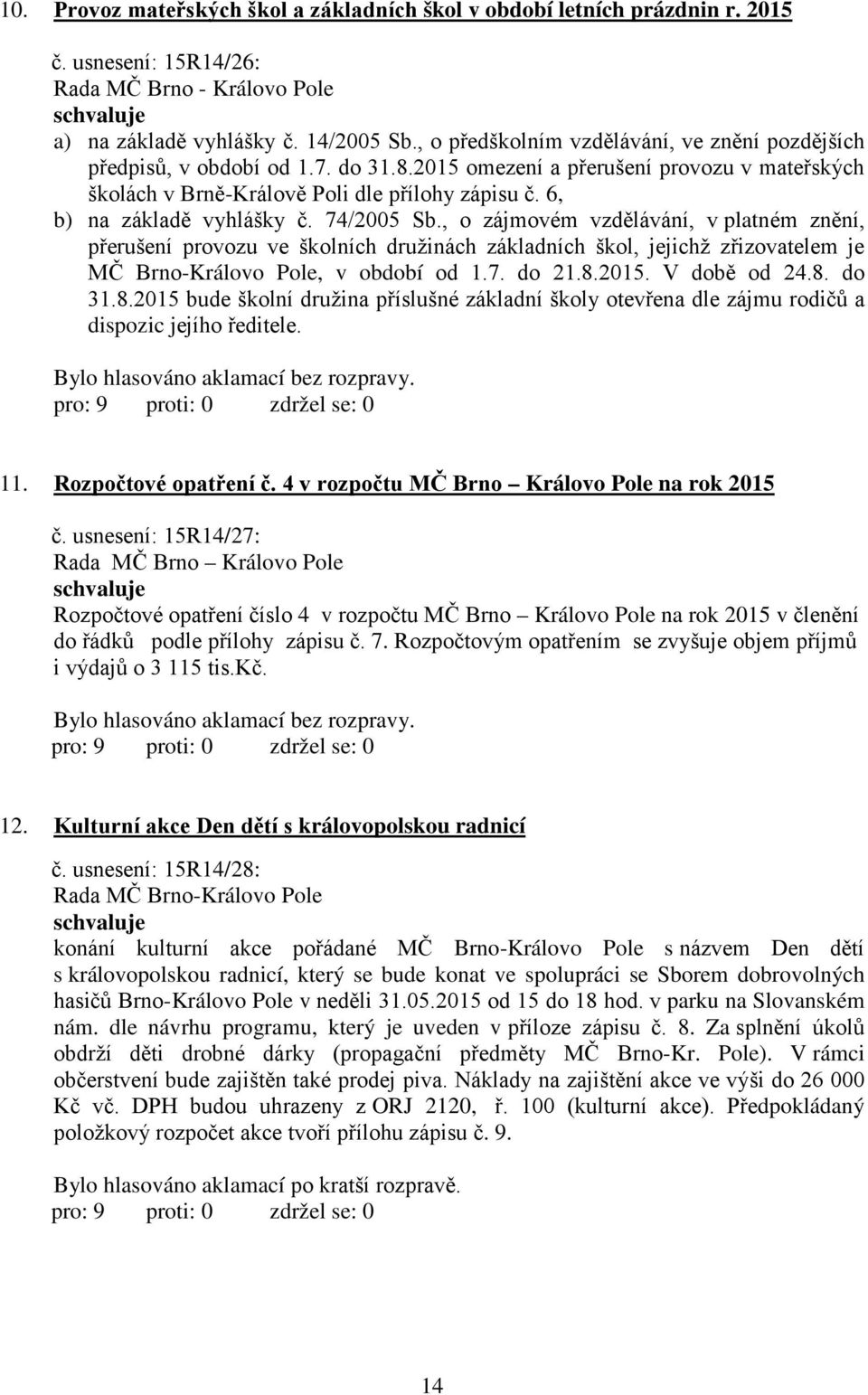 6, b) na základě vyhlášky č. 74/2005 Sb., o zájmovém vzdělávání, v platném znění, přerušení provozu ve školních družinách základních škol, jejichž zřizovatelem je MČ Brno-Královo Pole, v období od 1.