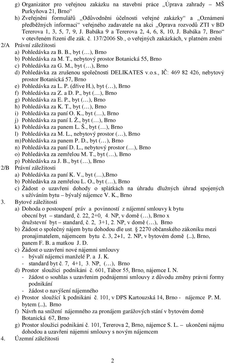 , o veřejných zakázkách, v platném znění 2/A Právní záležitosti a) Pohledávka za B. B., byt ( ), Brno b) Pohledávka za M. T., nebytový prostor Botanická 55, Brno c) Pohledávka za G. M., byt ( ), Brno d) Pohledávka za zrušenou společností DELIKATES v.