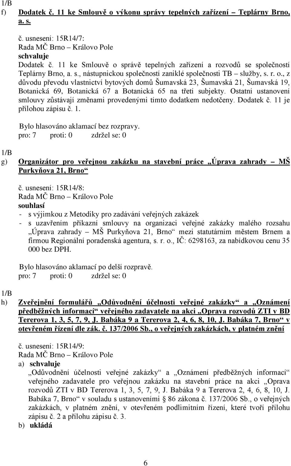 Ostatní ustanovení smlouvy zůstávají změnami provedenými tímto dodatkem nedotčeny. Dodatek č. 11 je přílohou zápisu č. 1. 1/B g) Organizátor pro veřejnou zakázku na stavební práce Úprava zahrady MŠ Purkyňova 21, Brno č.