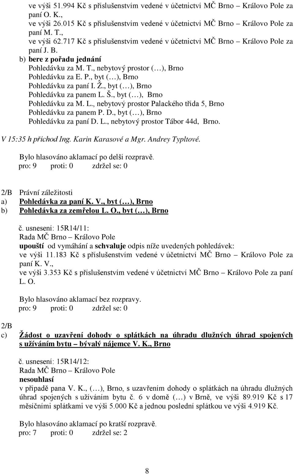 Ž., byt ( ), Brno Pohledávku za panem L. Š., byt ( ), Brno Pohledávku za M. L., nebytový prostor Palackého třída 5, Brno Pohledávku za panem P. D., byt ( ), Brno Pohledávku za paní D. L., nebytový prostor Tábor 44d, Brno.