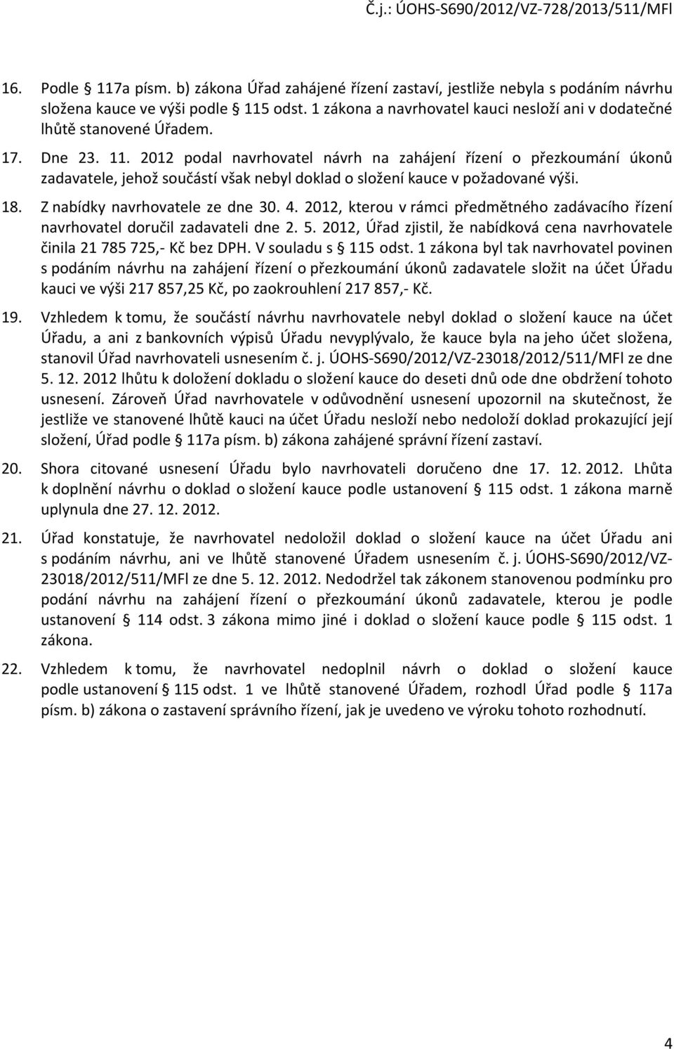 2012 podal navrhovatel návrh na zahájení řízení o přezkoumání úkonů zadavatele, jehož součástí však nebyl doklad o složení kauce v požadované výši. 18. Z nabídky navrhovatele ze dne 30. 4.