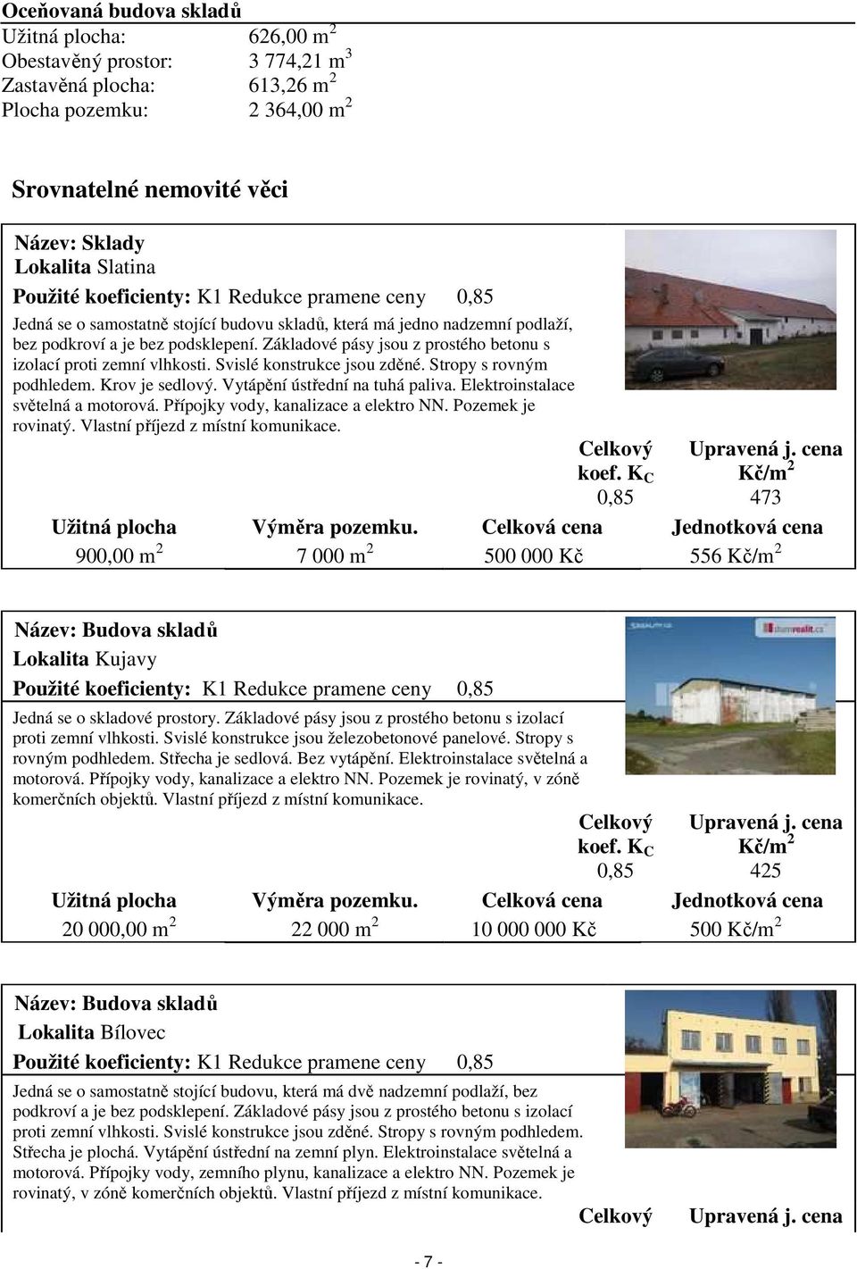 Základové pásy jsou z prostého betonu s izolací proti zemní vlhkosti. Svislé konstrukce jsou zděné. Stropy s rovným podhledem. Krov je sedlový. Vytápění ústřední na tuhá paliva.