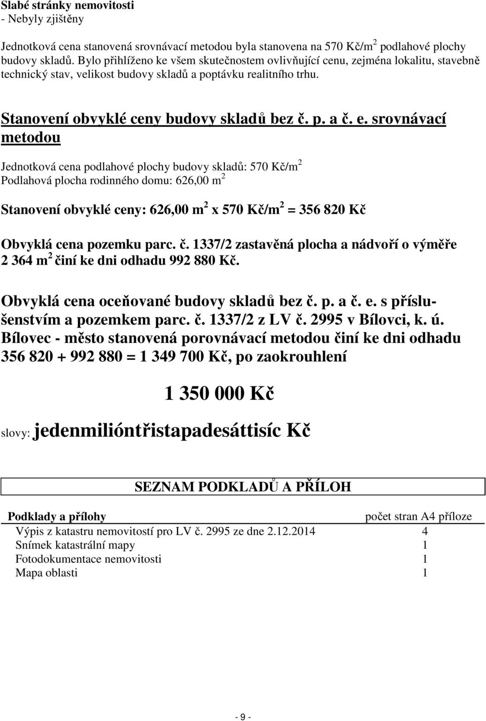 e. srovnávací metodou Jednotková cena podlahové plochy budovy skladů: 570 Kč/m 2 Podlahová plocha rodinného domu: 626,00 m 2 Stanovení obvyklé ceny: 626,00 m 2 x 570 Kč/m 2 = 356 820 Kč Obvyklá cena