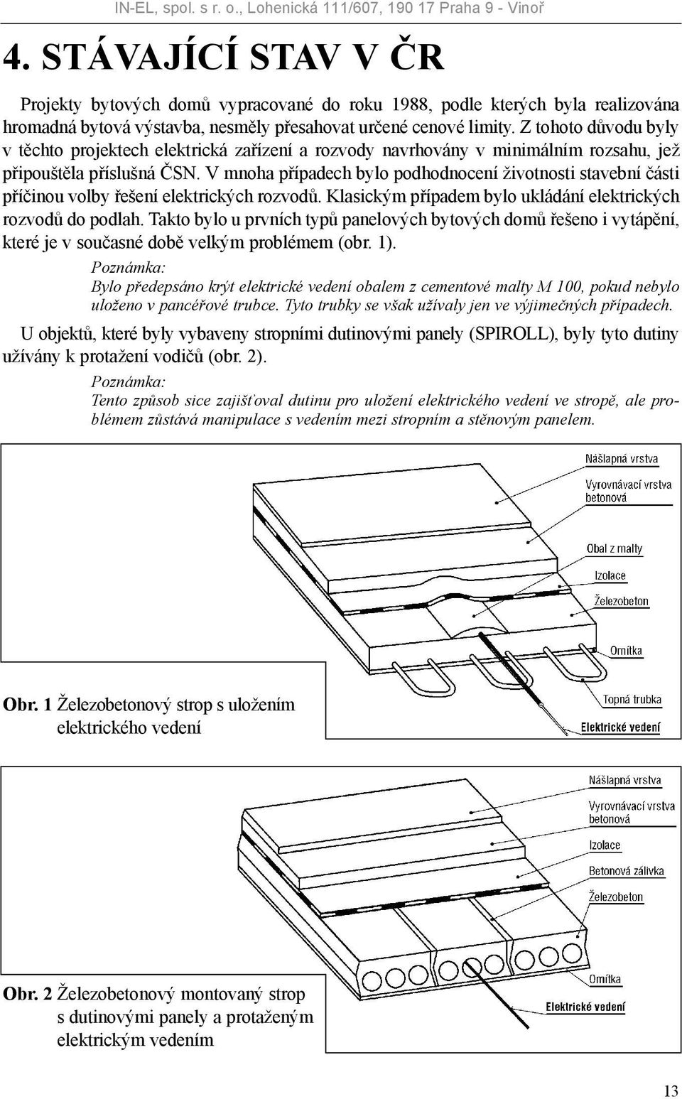 Z tohoto důvodu byly v těchto projektech elektrická zařízení a rozvody navrhovány v minimálním rozsahu, jež připouštěla příslušná ČSN.