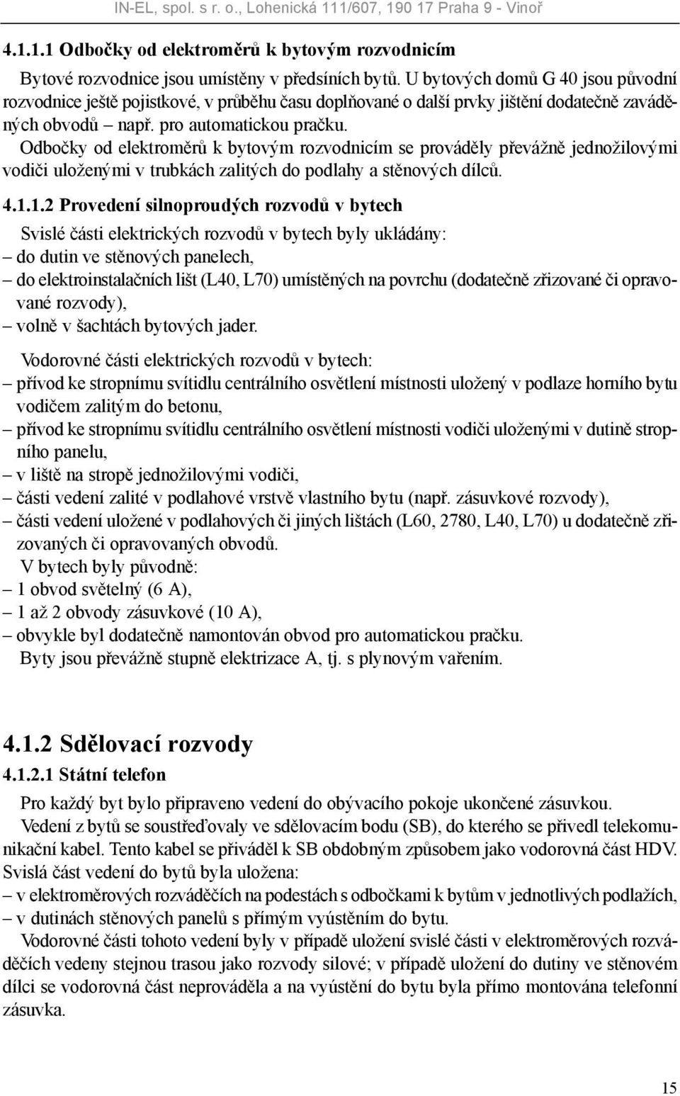 Odbočky od elektroměrů k bytovým rozvodnicím se prováděly převážně jednožilovými vodiči uloženými v trubkách zalitých do podlahy a stěnových dílců. 4.1.