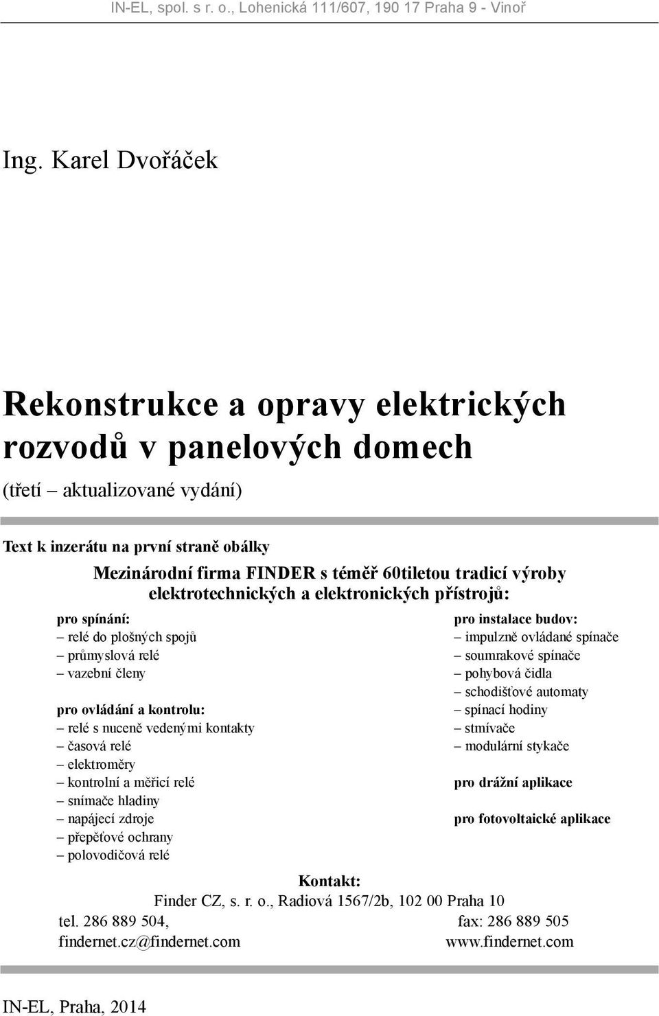 výroby elektrotechnických a elektronických přístrojů: pro spínání: pro instalace budov: relé do plošných spojů impulzně ovládané spínače průmyslová relé soumrakové spínače vazební členy pohybová