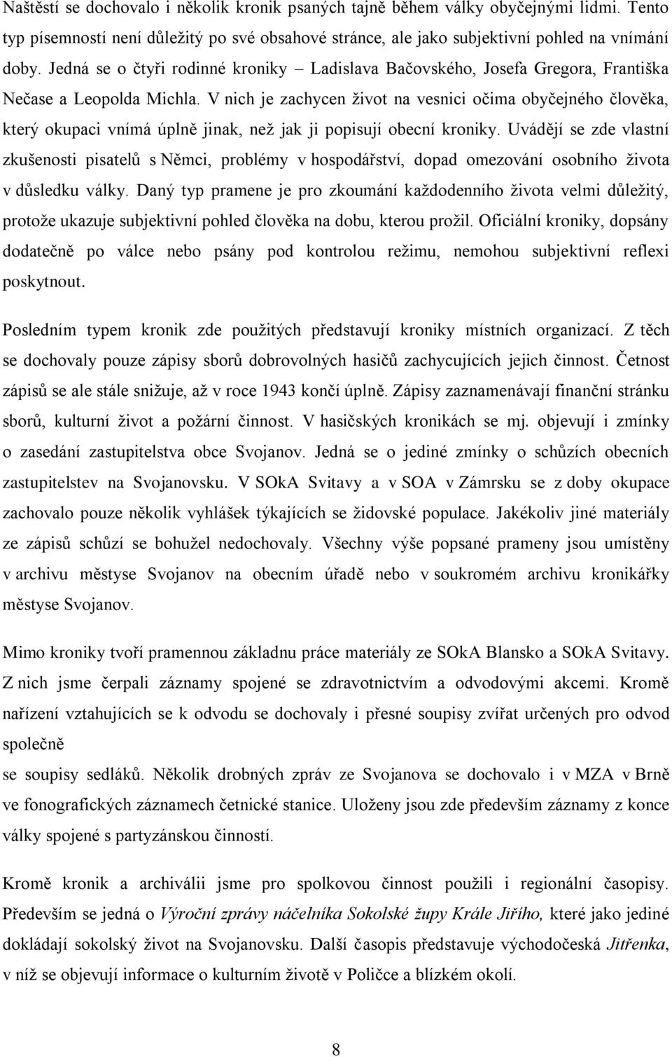 V nich je zachycen život na vesnici očima obyčejného člověka, který okupaci vnímá úplně jinak, než jak ji popisují obecní kroniky.