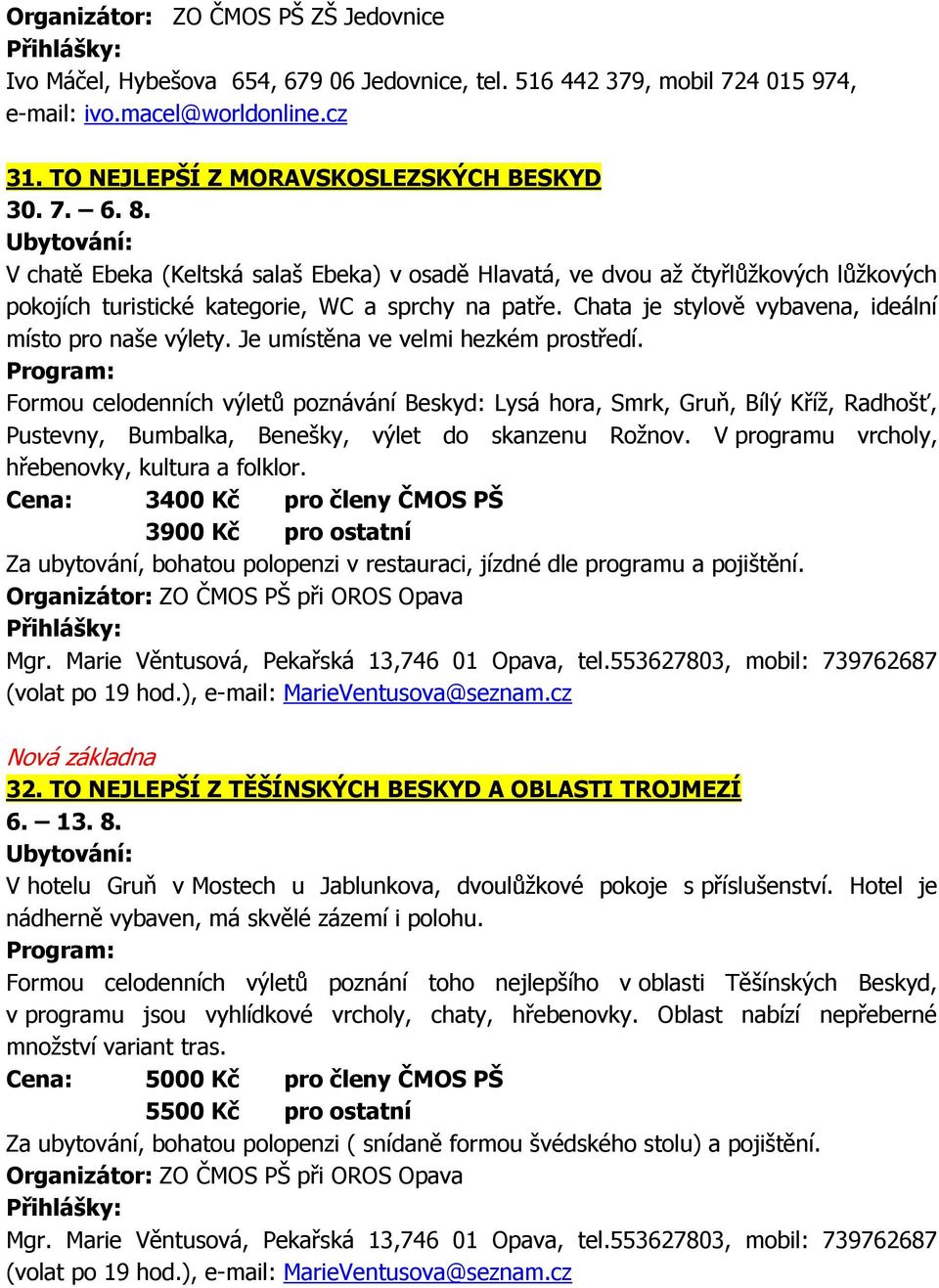 Je umístěna ve velmi hezkém prostředí. Formou celodenních výletů poznávání Beskyd: Lysá hora, Smrk, Gruň, Bílý Kříž, Radhošť, Pustevny, Bumbalka, Benešky, výlet do skanzenu Rožnov.