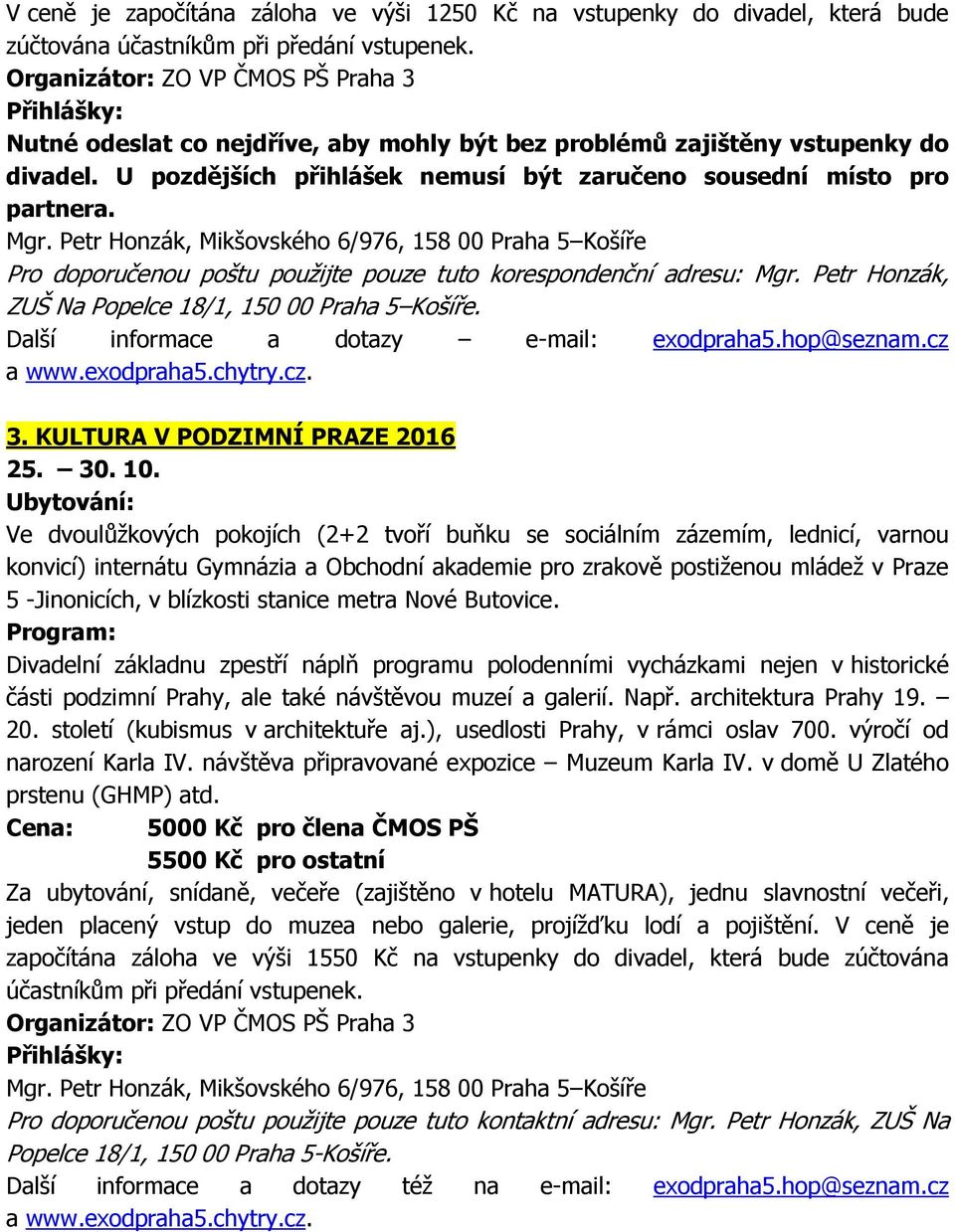 Petr Honzák, Mikšovského 6/976, 158 00 Praha 5 Košíře Pro doporučenou poštu použijte pouze tuto korespondenční adresu: Mgr. Petr Honzák, ZUŠ Na Popelce 18/1, 150 00 Praha 5 Košíře.