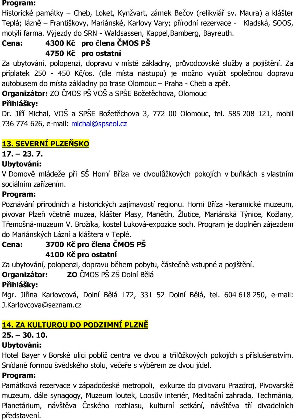 Za příplatek 250-450 Kč/os. (dle místa nástupu) je možno využít společnou dopravu autobusem do místa základny po trase Olomouc Praha - Cheb a zpět.