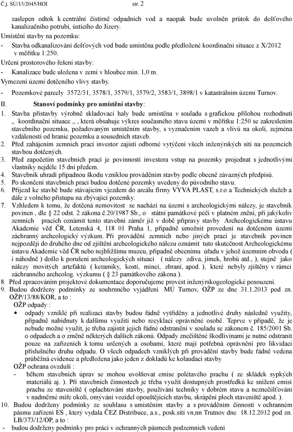 Určení prostorového řešení stavby: - Kanalizace bude uložena v zemi v hloubce min. 1,0 m. Vymezení území dotčeného vlivy stavby.