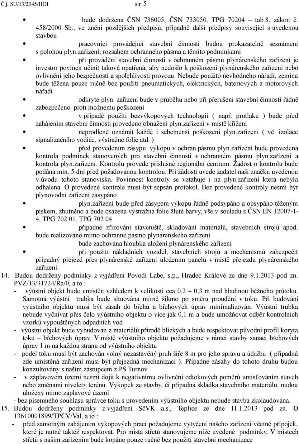 zařízení, rozsahem ochranného pásma a těmito podmínkami při provádění stavební činnosti v ochranném pásmu plynárenského zařízení je investor povinen učinit taková opatřená, aby nedošlo k poškození