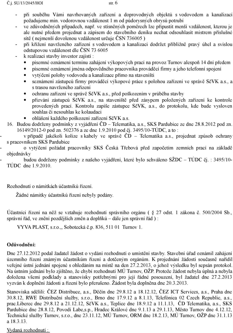 ve stísněných poměrech lze připustit menší vzdálenost, kterou je ale nutné předem projednat a zápisem do stavebního deníku nechat odsouhlasit mistrem příslušné sítě ( nejmenší dovolenou vzdálenost