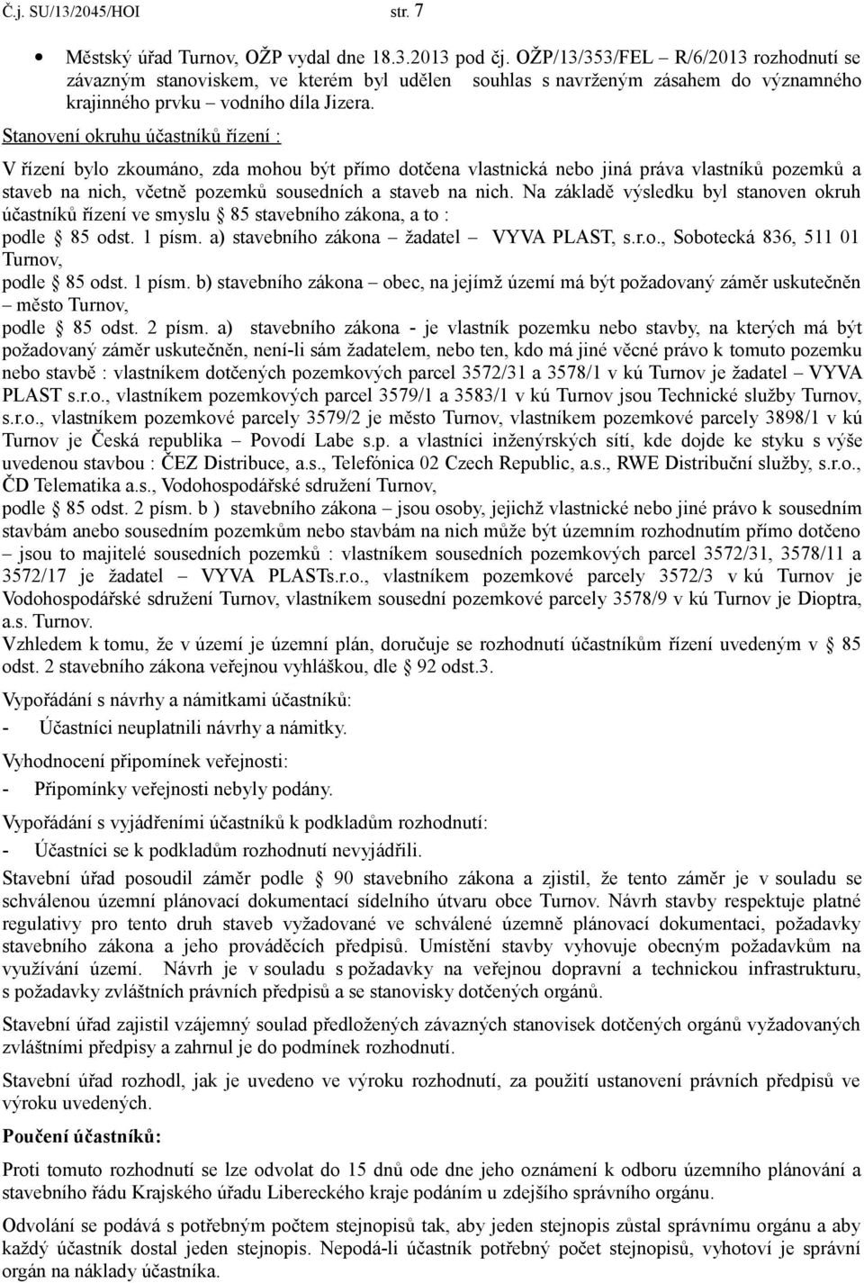 Stanovení okruhu účastníků řízení : V řízení bylo zkoumáno, zda mohou být přímo dotčena vlastnická nebo jiná práva vlastníků pozemků a staveb na nich, včetně pozemků sousedních a staveb na nich.