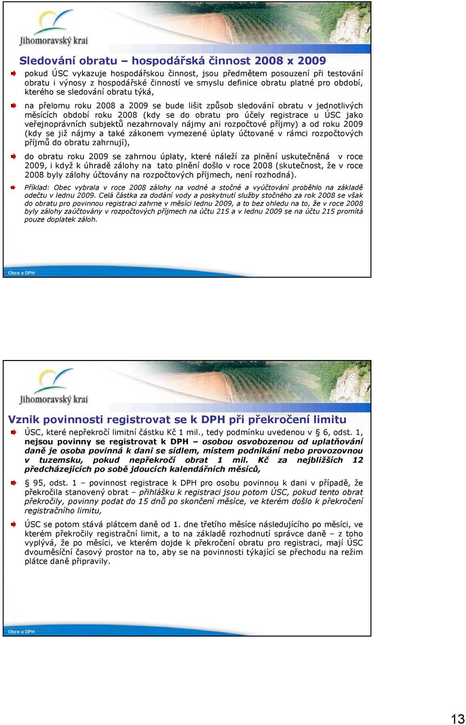 u ÚSC jako veřejnoprávních subjektů nezahrnovaly nájmy ani rozpočtové příjmy) a od roku 2009 (kdy se již nájmy a také zákonem vymezené úplaty účtované v rámci rozpočtových příjmů do obratu zahrnují),