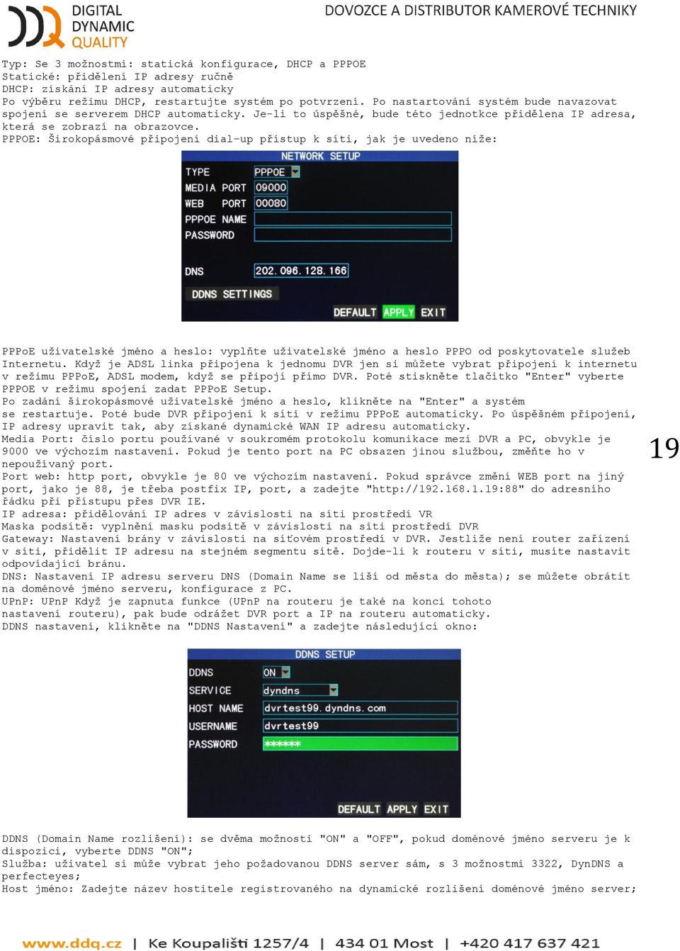 PPPOE: Širokopásmové připojení dial-up přístup k síti, jak je uvedeno níţe: PPPoE uţivatelské jméno a heslo: vyplňte uţivatelské jméno a heslo PPPO od poskytovatele sluţeb Internetu.