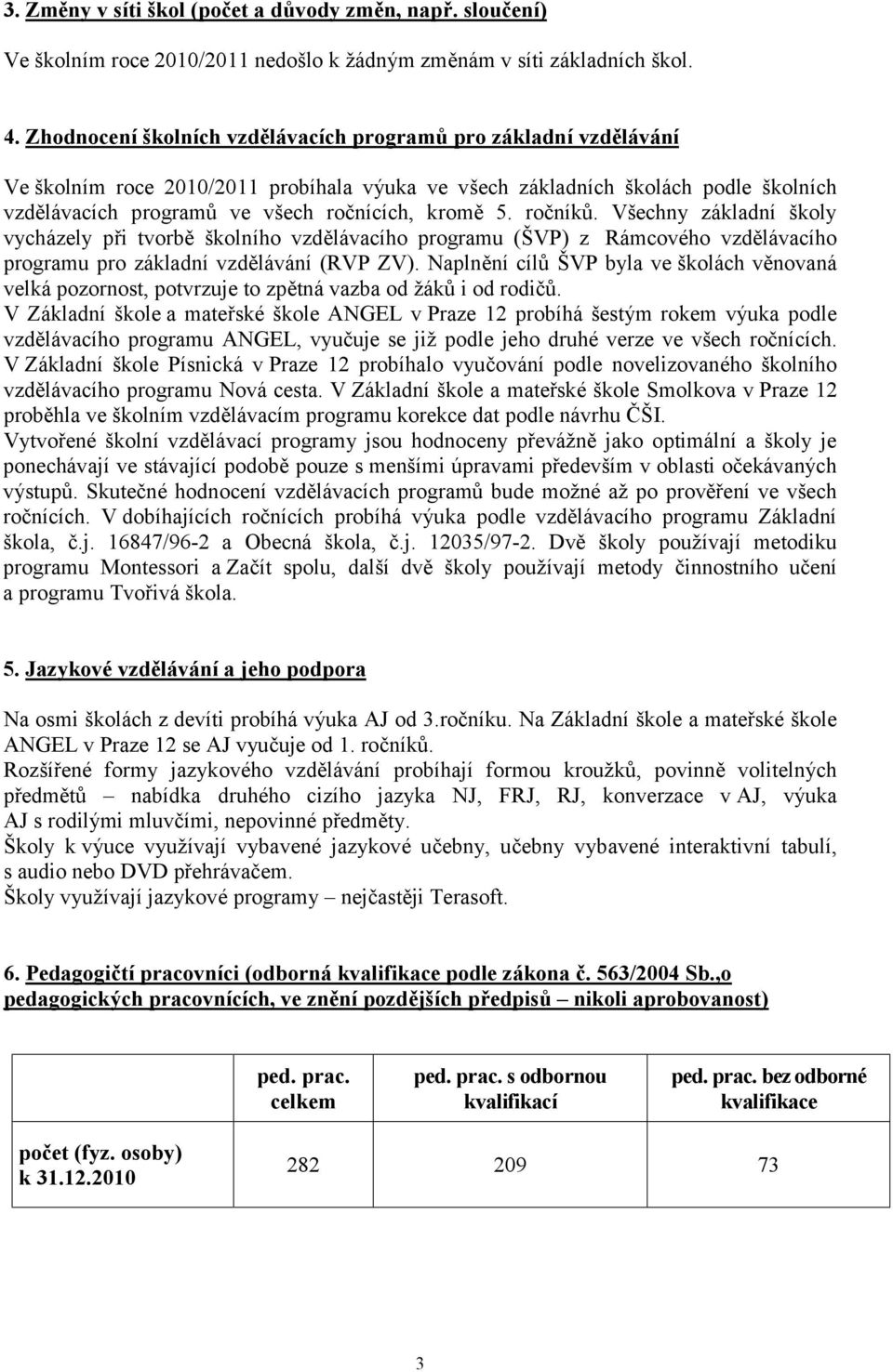 kromě 5. ročníků. Všechny základní školy vycházely při tvorbě školního vzdě lávacího programu (ŠVP) z Rámcového vzdě lávacího programu pro základní vzdě lávání (RVP ZV).