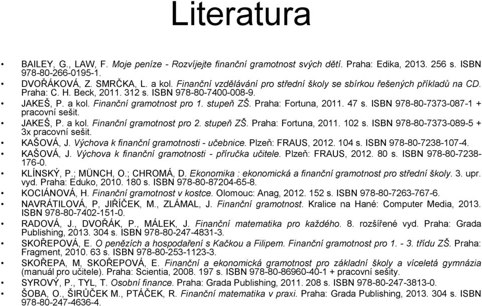 Praha: Fortuna, 2011. 47 s. ISBN 978-80-7373-087-1 + pracovní sešit. JAKEŠ, P. a kol. Finanční gramotnost pro 2. stupeň ZŠ. Praha: Fortuna, 2011. 102 s. ISBN 978-80-7373-089-5 + 3x pracovní sešit.