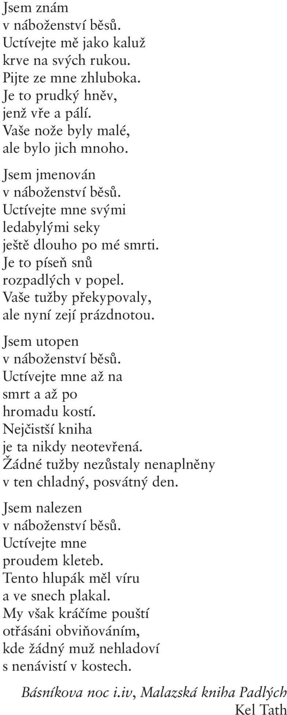 Jsem utopen v náboženství běsů. Uctívejte mne až na smrt a až po hromadu kostí. Nejčistší kniha je ta nikdy neotevřená. Žádné tužby nezůstaly nenaplněny v ten chladný, posvátný den.