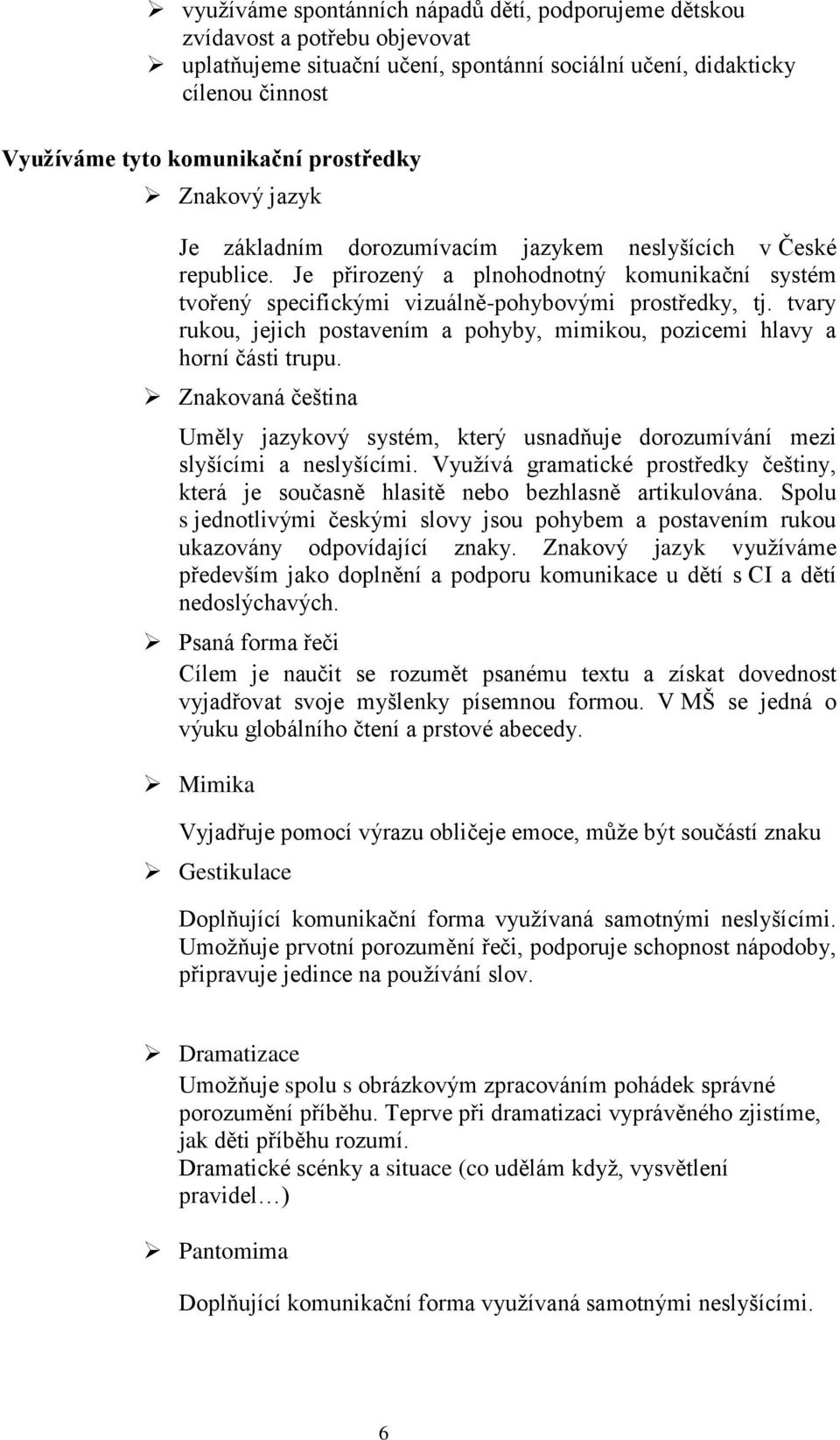 tvary rukou, jejich postavením a pohyby, mimikou, pozicemi hlavy a horní části trupu. Znakovaná čeština Uměly jazykový systém, který usnadňuje dorozumívání mezi slyšícími a neslyšícími.