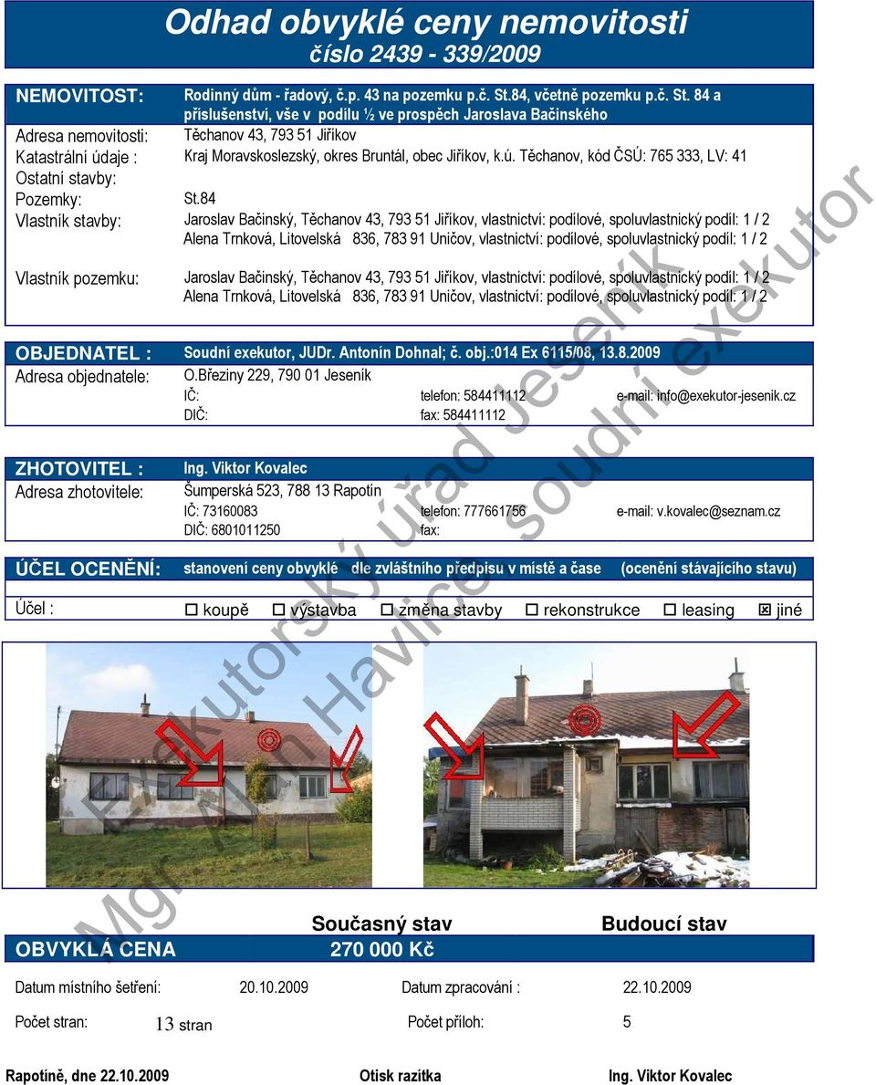 84 a příslušenství, vše v podílu ½ ve prospěch Jaroslava Bačinského Adresa nemovitosti: Těchanov 43, 793 51 Jiříkov Katastrální údaje : Kraj Moravskoslezský, okres Bruntál, obec Jiříkov, k.ú. Těchanov, kód ČSÚ: 765 333, LV: 41 Ostatní stavby: Pozemky: St.