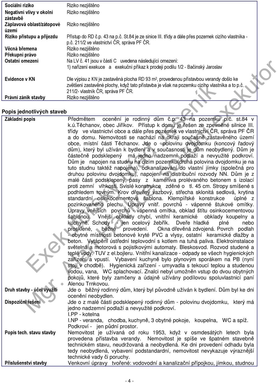 41 jsou v části C uvedena následující omezení: 1) nařízení exekuce a exekuční příkaz k prodeji podílu 1/2 - Bačinský Jaroslav Evidence v KN Právní zánik stavby Dle výpisu z KN je zastavěná plocha RD